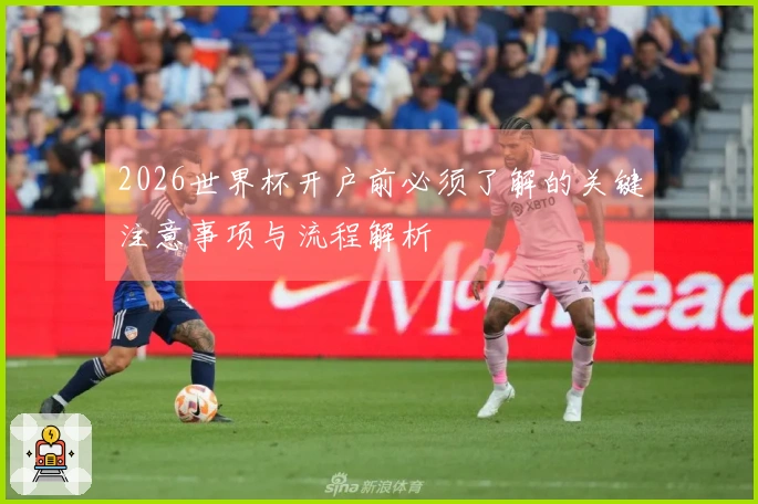 2026世界杯开户前必须了解的关键注意事项与流程解析