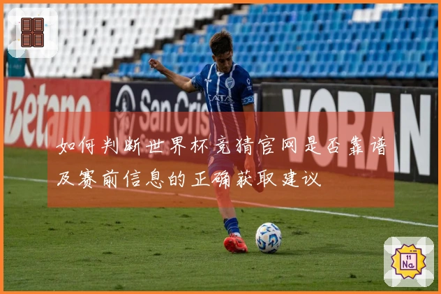 如何判断世界杯竞猜官网是否靠谱及赛前信息的正确获取建议