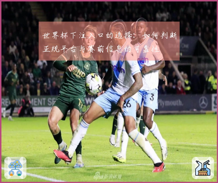 世界杯下注入口的选择:如何判断正规平台与赛前信息的可靠性