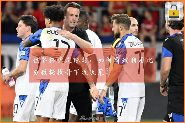 世界杯买足球时，如何有效利用比分数据提升下注决策？