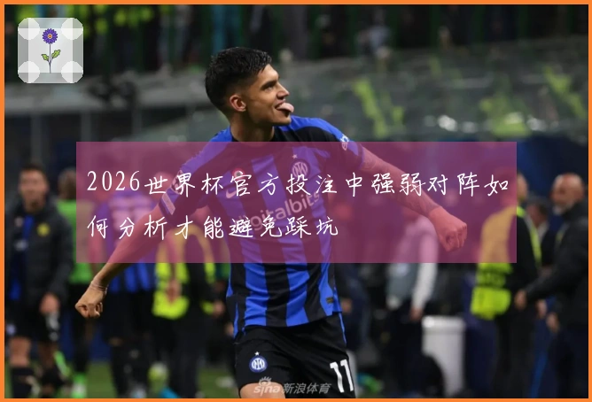 2026世界杯官方投注中强弱对阵如何分析才能避免踩坑
